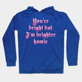 You're bright but I'm brighter homie Hoodie